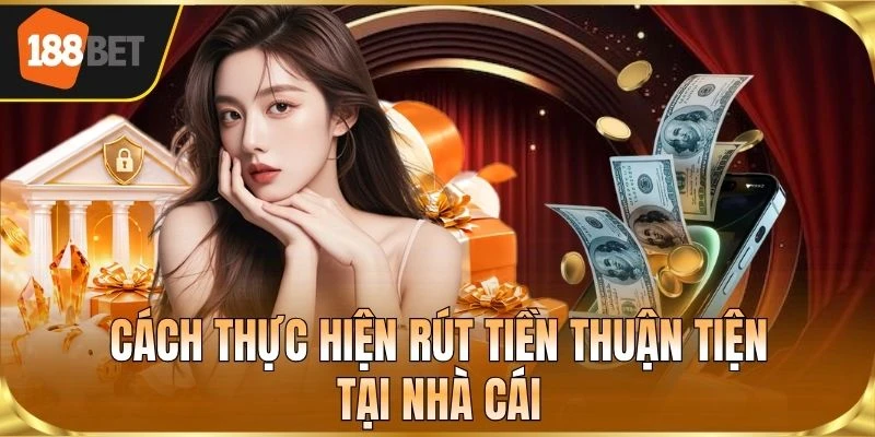 Cách thực hiện rút tiền thuận tiện tại nhà cái