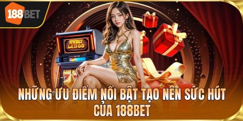 Những ưu điểm nổi bật tạo nên sức hút của 188BET
